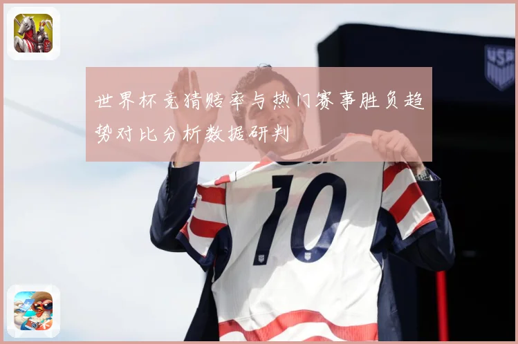 世界杯竞猜赔率与热门赛事胜负趋势对比分析数据研判
