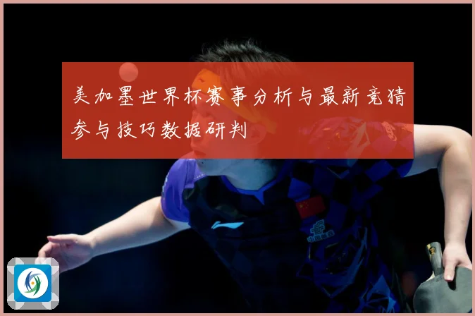 美加墨世界杯赛事分析与最新竞猜参与技巧数据研判