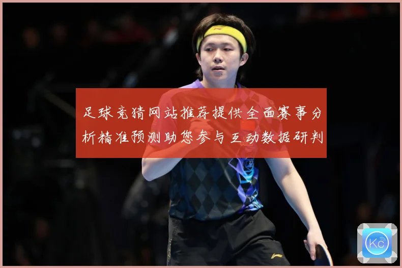 足球竞猜网站推荐提供全面赛事分析精准预测助您参与互动数据研判