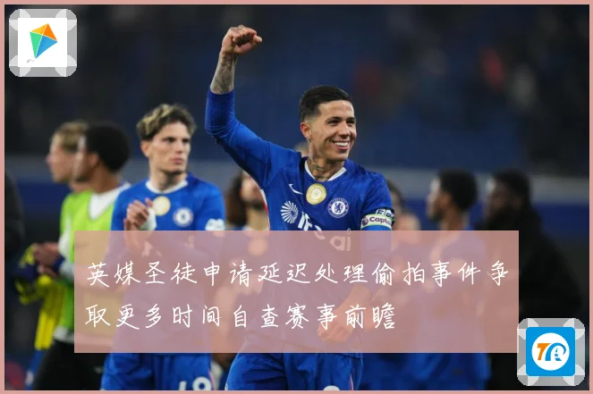 英媒圣徒申请延迟处理偷拍事件争取更多时间自查赛事前瞻