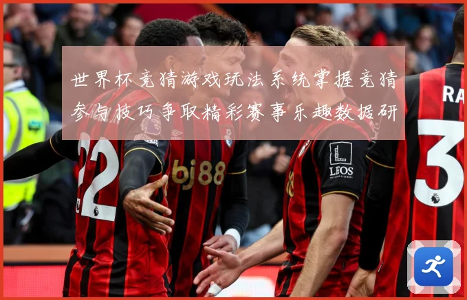 世界杯竞猜游戏玩法系统掌握竞猜参与技巧争取精彩赛事乐趣数据研判