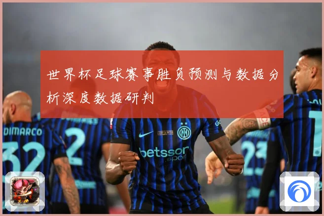 世界杯足球赛事胜负预测与数据分析深度数据研判
