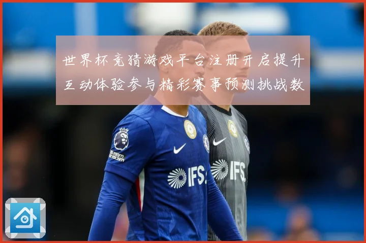 世界杯竞猜游戏平台注册开启提升互动体验参与精彩赛事预测挑战数据研判