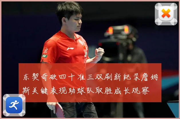 东契奇砍四十准三双刷新纪录詹姆斯关键表现助球队取胜成长观察