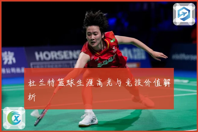 杜兰特篮球生涯高光与竞技价值解析