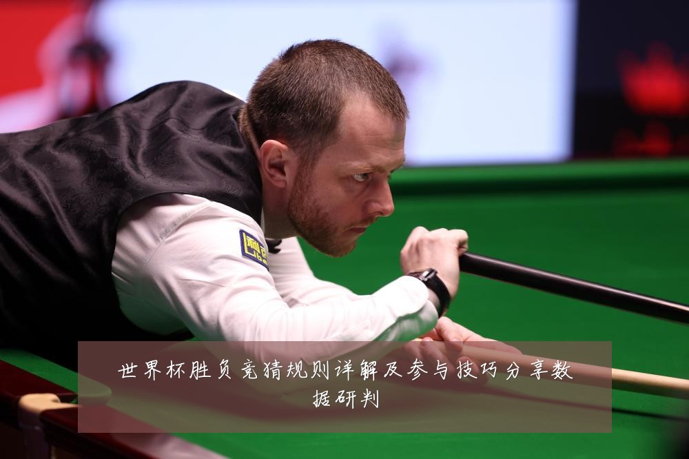 世界杯胜负竞猜规则详解及参与技巧分享数据研判